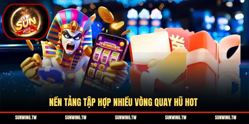 Nền tảng tập hợp nhiều vòng quay hũ hot