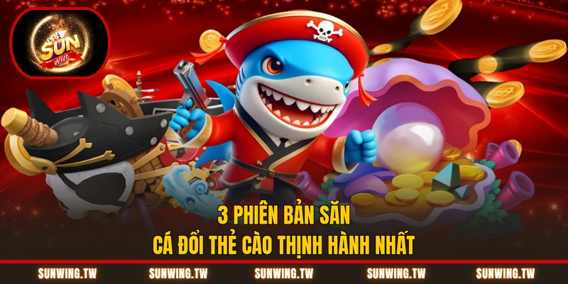 3 phiên bản săn cá đổi thẻ cào thịnh hành nhất