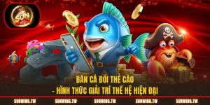 Bắn Cá Đổi Thẻ Cào - Hình Thức Giải Trí Thế Hệ Hiện Đại
