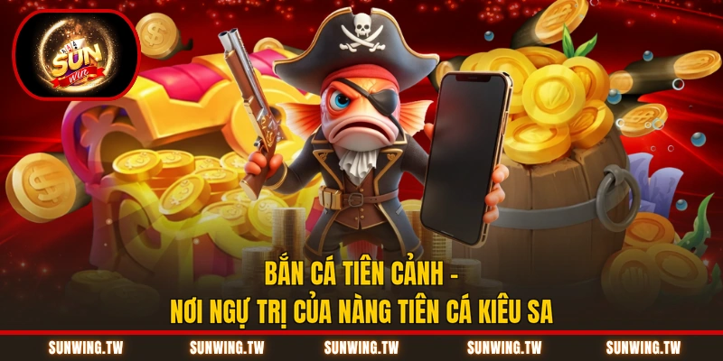 Bắn Cá Tiên Cảnh - Nơi Ngự Trị Của Nàng Tiên Cá Kiêu Sa