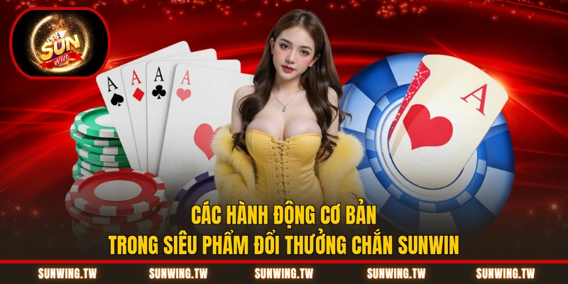 Các hành động cơ bản trong siêu phẩm đổi thưởng Chắn Sunwin
