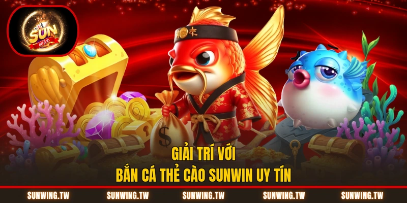 Giải trí với bắn cá thẻ cào Sunwin uy tín