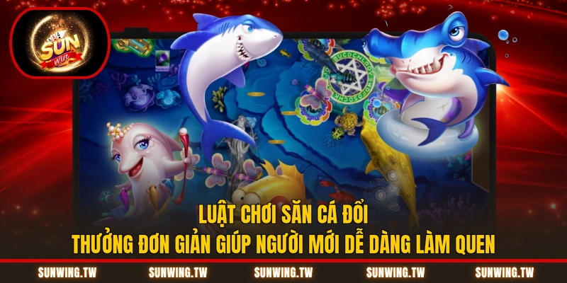 Luật chơi săn cá đổi thưởng đơn giản giúp người mới dễ dàng làm quen