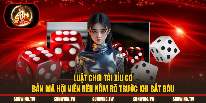 Luật chơi Tài Xỉu cơ bản mà hội viên nên nắm rõ trước khi bắt đầu