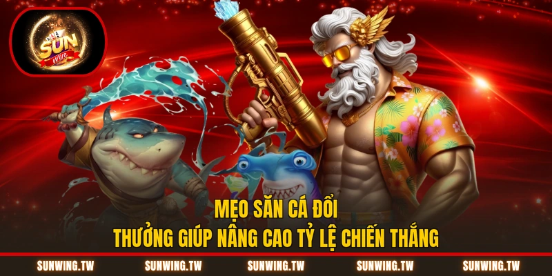 Mẹo săn cá đổi thưởng giúp nâng cao tỷ lệ chiến thắng