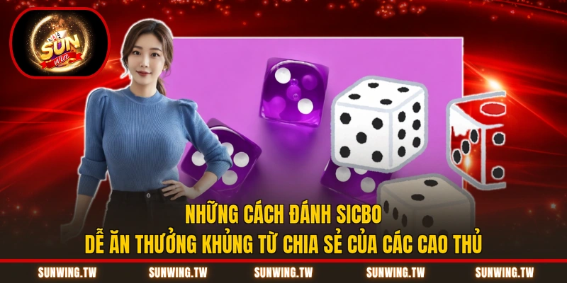Những cách đánh Sicbo dễ ăn thưởng khủng từ chia sẻ của các cao thủ