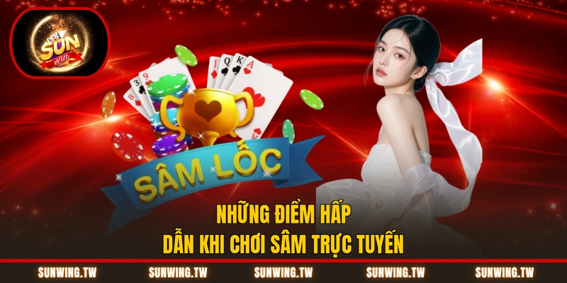 Những điểm hấp dẫn khi chơi sâm trực tuyến
