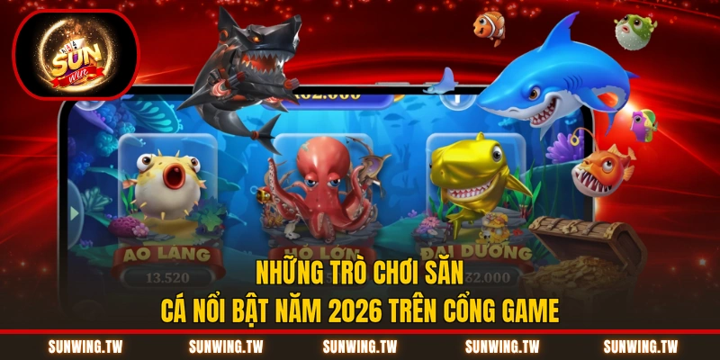 Những trò chơi săn cá nổi bật năm 2026 trên cổng game