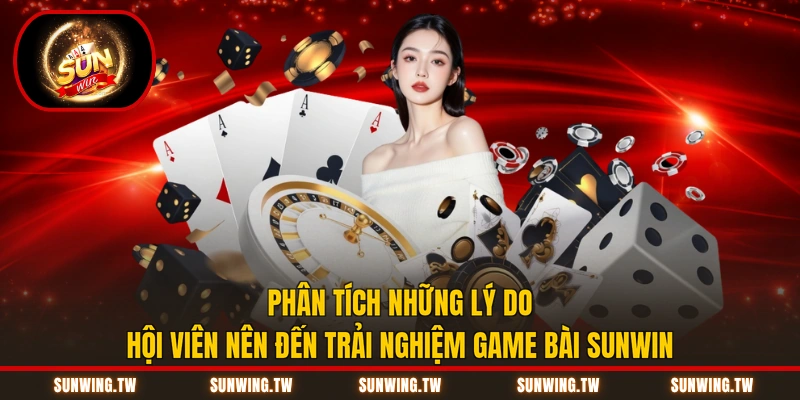 Phân tích những lý do hội viên nên đến trải nghiệm game bài Sunwin