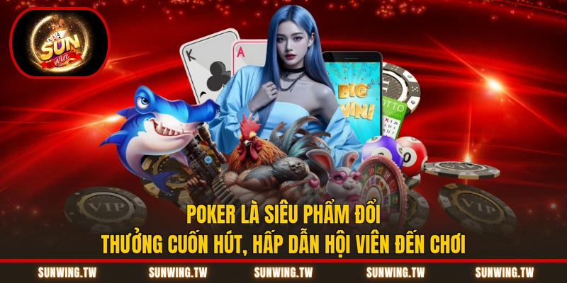 Poker là siêu phẩm đổi thưởng cuốn hút, hấp dẫn hội viên đến chơi