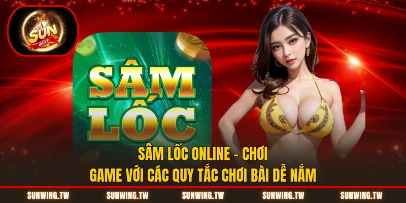 Sâm Lốc Online - Chơi Game Với Các Quy Tắc Chơi Bài Dễ Nắm