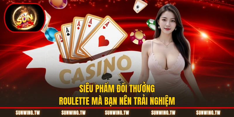 Siêu phẩm đổi thưởng Roulette mà bạn nên trải nghiệm