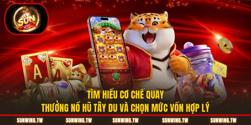 Tìm hiểu cơ chế quay thưởng nổ hũ Tây Du và chọn mức vốn hợp lý