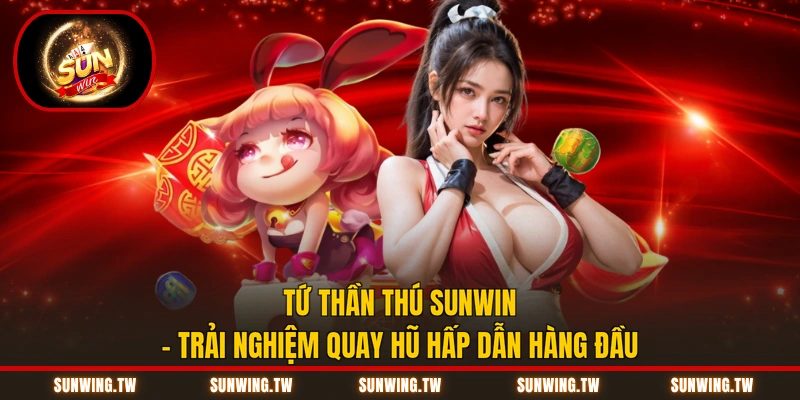 Tứ Thần Thú Sunwin - Trải Nghiệm Quay Hũ Hấp Dẫn Hàng Đầu