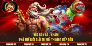 Vua Bắn Cá - Khám Phá Thế Giới Giải Trí Đổi Thưởng Hấp Dẫn